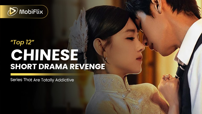 Top 12 Chinese Short Drama Revenge Series That Are Totally Addictive